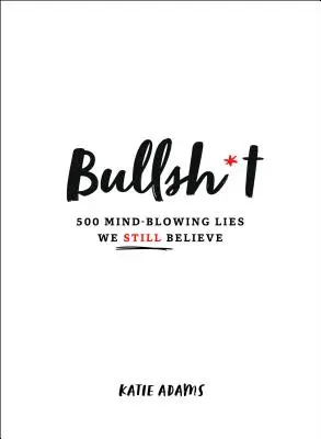 Bullsh*t: 500 észbontó hazugság, amit még mindig hiszünk - Bullsh*t: 500 Mind-Blowing Lies We Still Believe