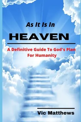 Ahogy a mennyben van: Egy végleges útmutató Isten tervéhez az emberiség számára - As It Is In Heaven: A Definitive Guide to God's Plan for Humanity