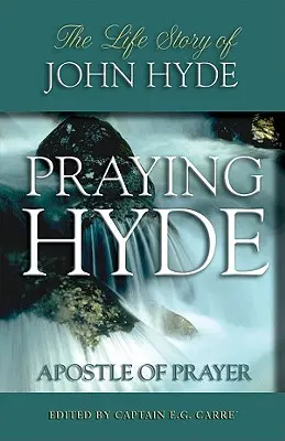 Imádkozó Hyde, az imádság apostola: John Hyde élettörténete - Praying Hyde, Apostle of Prayer: The Life Story of John Hyde