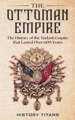 Az Oszmán Birodalom: A több mint 600 évig tartó török birodalom története - The Ottoman Empire: The History of the Turkish Empire that Lasted Over 600 Years