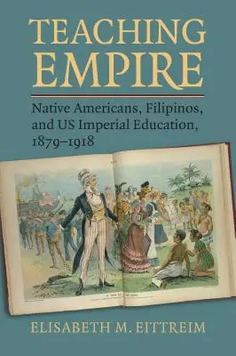 A birodalom tanítása: Amerikai őslakosok, filippínók és az amerikai birodalmi oktatás, 1879-1918 - Teaching Empire: Native Americans, Filipinos, and Us Imperial Education, 1879-1918