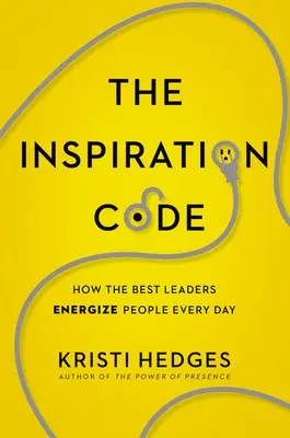 Az inspirációs kód: Hogyan energizálják a legjobb vezetők az embereket minden nap - The Inspiration Code: How the Best Leaders Energize People Every Day