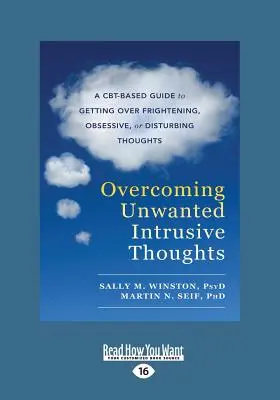 A nem kívánt tolakodó gondolatok leküzdése: A CBT-alapú útmutató az ijesztő, rögeszmés vagy zavaró gondolatok leküzdéséhez - Overcoming Unwanted Intrusive Thoughts: A CBT-Based Guide to Getting Over Frightening, Obsessive, or Disturbing Thoughts