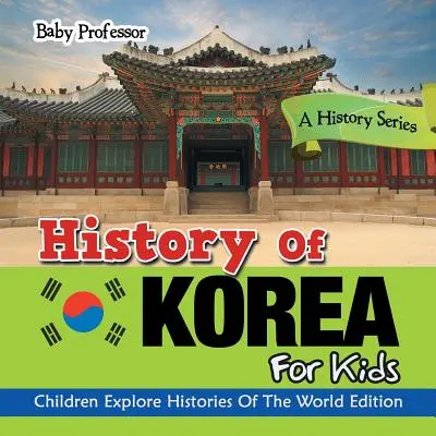 Korea története gyerekeknek: A History Series - Children Explore Histories Of The World Edition (A világ történelmének felfedezése a gyermekek számára) - History Of Korea For Kids: A History Series - Children Explore Histories Of The World Edition