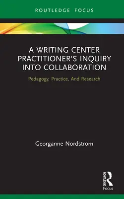 Egy írásközpont-gyakorló vizsgálata az együttműködésről: Pedagógia, gyakorlat és kutatás - A Writing Center Practitioner's Inquiry Into Collaboration: Pedagogy, Practice, and Research