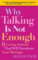 Miért nem elég beszélni: Nyolc szeretetteljes cselekedet, amely átalakítja a házasságodat - Why Talking Is Not Enough: Eight Loving Actions That Will Transform Your Marriage