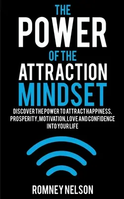 A vonzó gondolkodásmód ereje: Fedezd fel a boldogság, a jólét, a motiváció, a szerelem és az önbizalom vonzásának erejét az életedbe! - The Power of the Attraction Mindset: Discover the Power to Attract Happiness, Prosperity, Motivation, Love and Confidence Into Your Life