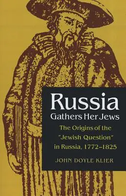 Oroszország összegyűjti zsidóit: A zsidókérdés eredete Oroszországban, 1772-1825 - Russia Gathers Her Jews: The Origins of the Jewish Question in Russia, 1772-1825