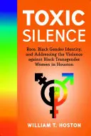 Toxic Silence: Race, Black Gender Identity, and Addressing the Violence Against Black Transgender Women in Houston (Faj, fekete nemi identitás és a fekete transznemű nők elleni erőszak kezelése Houstonban) - Toxic Silence: Race, Black Gender Identity, and Addressing the Violence Against Black Transgender Women in Houston