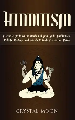 Hinduismus: Vydejte se na cestu k hinduismu: Jednoduchý průvodce hinduistickým náboženstvím, bohy, bohyněmi, vírou, historií a rituály + průvodce hinduistickou meditací. - Hinduism: A Simple Guide to the Hindu Religion, Gods, Goddesses, Beliefs, History, and Rituals + A Hindu Meditation Guide