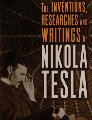 Nikola Tesla találmányai, kutatásai és írásai: különös tekintettel a többfázisú áramokkal és a nagy potenciálú világítással kapcsolatos munkásságára - The inventions, researches and writings of Nikola Tesla: with special reference to his work in polyphase currents and high potential lighting