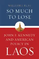 Annyi vesztenivaló: John F. Kennedy és az amerikai Laosz-politika - So Much to Lose: John F. Kennedy and American Policy in Laos