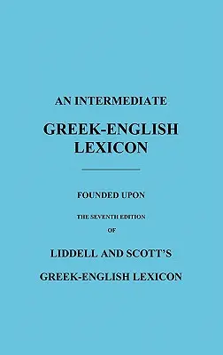 Egy középfokú görög-angol lexikon: Liddell és Scott görög-angol lexikonjának hetedik kiadásán alapul. - An Intermediate Greek-English Lexicon: Founded Upon the Seventh Edition of Liddell and Scott's Greek-English Lexicon