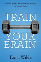 Train Your Brain: Hogyan építsünk egymillió dolláros üzletet rekordidő alatt? - Train Your Brain: How to Build a Million Dollar Business in Record Time