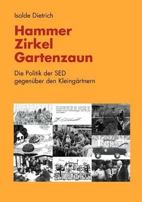 Hammer, Zirkel, Gartenzaun: Die Politik der SED gegenber den Kleingrtnern (Kalapács, Zirkel, Gartenzaun: Die Politik der SED gegenber den Kleingrtnern) - Hammer, Zirkel, Gartenzaun: Die Politik der SED gegenber den Kleingrtnern