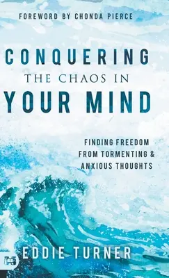 Az elmédben uralkodó káosz legyőzése: Szabadulj meg a kínzó és szorongó gondolatoktól! - Conquering the Chaos in Your Mind: Finding Freedom from Tormenting and Anxious Thoughts