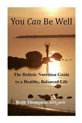 Jól lehetsz: A holisztikus táplálkozási útmutató az egészséges, kiegyensúlyozott élethez - You Can Be Well: The Holistic Nutrition Guide to a Healthy, Balanced Life