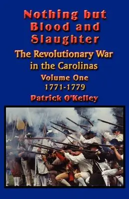 Semmi más, csak vér és mészárlás: A karolinai függetlenségi háború katonai hadműveletei és csatarendje - Első kötet 1771-1779 - Nothing but Blood and Slaughter: Military Operations and Order of Battle of the Revolutionary War in the Carolinas - Volume One 1771-1779