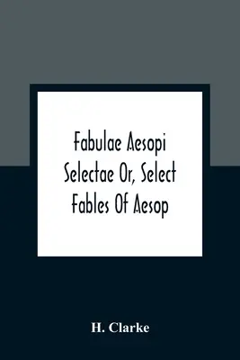 Fabulae Aesopi Selectae Or, Select Fables of Aesop: Více doslovné než všechny dosud existující, určené pro lepší výuku začátečníků v latinském jazyce. - Fabulae Aesopi Selectae Or, Select Fables Of Aesop: More Literal Than Any Yet Extant, Designed For The Readier Instruction Of Beginners In The Latin T