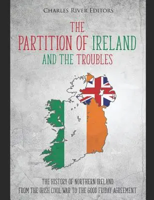 Írország felosztása és a problémák: Észak-Írország története az ír polgárháborútól a nagypénteki megállapodásig - The Partition of Ireland and the Troubles: The History of Northern Ireland from the Irish Civil War to the Good Friday Agreement