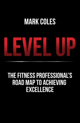 Level Up: A fitneszszakemberek útiterve a kiválóság eléréséhez - Level Up: The fitness professional's road map to achieving excellence