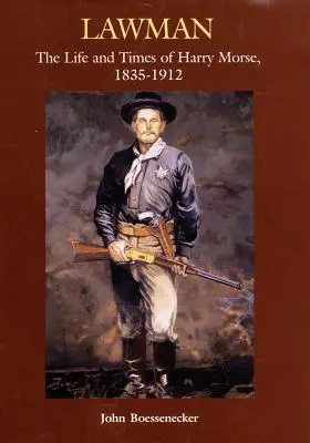 Lawman: Harry Morse, 1835-1912 élete és kora. - Lawman: Life and Times of Harry Morse, 1835-1912, the