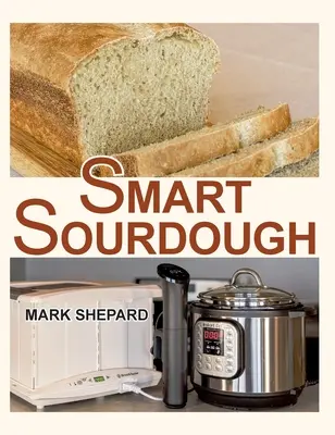 Smart Sourdough: A természetes úton erjesztett kenyér készítése 24 óra alatt vagy annál rövidebb idő alatt egy otthoni proóval. - Smart Sourdough: The No-Starter, No-Waste, No-Cheat, No-Fail Way to Make Naturally Fermented Bread in 24 Hours or Less with a Home Proo