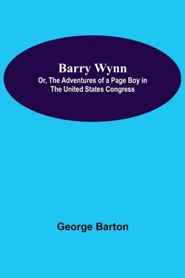 Barry Wynn; avagy egy inasfiú kalandjai az Egyesült Államok kongresszusában - Barry Wynn; Or, The Adventures Of A Page Boy In The United States Congress