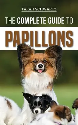 A papillonok teljes útmutatója: Az új Papillon kutya kiválasztása, etetése, kiképzése, gyakorlása és szeretete - The Complete Guide to Papillons: Choosing, Feeding, Training, Exercising, and Loving your new Papillon Dog