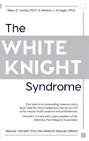 Syndrom bílého rytíře: Záchrana sebe sama před potřebou zachraňovat druhé - The White Knight Syndrome: Rescuing Yourself from Your Need to Rescue Others