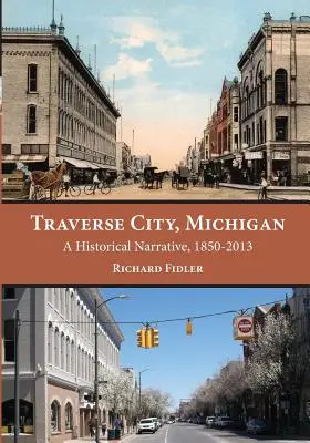 Traverse City, Michigan: Történelmi elbeszélés, 1850 - 2013 - Traverse City, Michigan: A Historical Narrative, 1850 - 2013