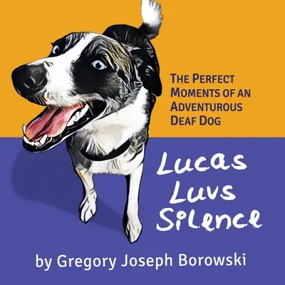 Lucas Luvs Csend: Egy kalandvágyó süket kutya tökéletes pillanatai - Lucas Luvs Silence: The Perfect Moments of an Adventurous Deaf Dog