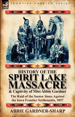 A Spirit Lake-i mészárlás és Abbie Gardner kisasszony fogságának története: a santee sziúk rajtaütése az iowai határ menti települések ellen, 1857. - History of the Spirit Lake Massacre and Captivity of Miss Abbie Gardner: the Raid of the Santee Sioux Against the Iowa Frontier Settlements, 1857