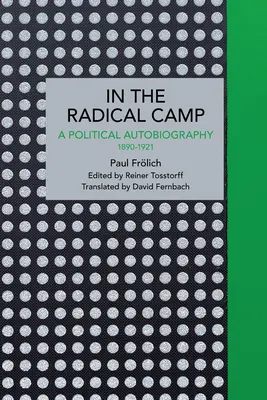 Paul Frlich: A radikálisok táborában: Politikai önéletrajz 1890-1921 - Paul Frlich: In the Radical Camp: A Political Autobiography 1890-1921