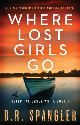 Ahol az elveszett lányok járnak: Egy teljesen addiktív krimi és feszültséggel teli regény - Where Lost Girls Go: A totally addictive mystery and suspense novel