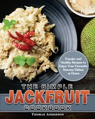 Az egyszerű jackfruit szakácskönyv: Népszerű és egészséges receptek a kedvenc sós ételek otthoni fogyasztásához - The Simple Jackfruit Cookbook: Popular and Healthy Recipes to Enjoy Your Favourite Savoury Dishes at Home