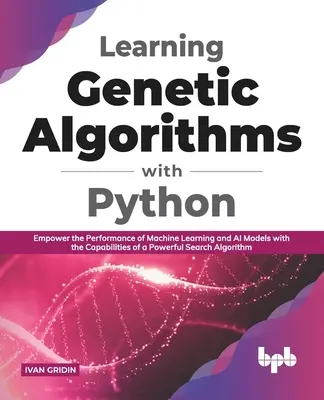 Genetikai algoritmusok tanulása Python segítségével: A gépi tanulás és a mesterséges intelligencia modellek teljesítményének fokozása egy nagy teljesítményű keresőalgoritmus képességeivel - Learning Genetic Algorithms with Python: Empower the performance of Machine Learning and AI models with the capabilities of a powerful search algorith