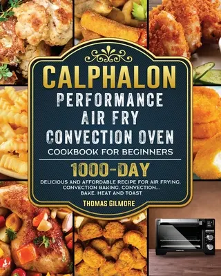 Calphalon Performance Air Fry konvekciós sütő szakácskönyve kezdőknek: 1000-napos finom és megfizethető recept légsütéshez, konvekciós sütéshez, konv. - Calphalon Performance Air Fry Convection Oven Cookbook for Beginners: 1000-Day Delicious and Affordable Recipe for Air Frying, Convection Baking, Conv