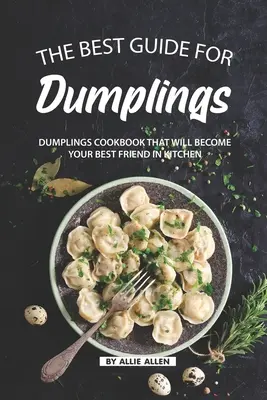 A legjobb gombócok útmutatója: Gombóc szakácskönyv, amely a legjobb barátod lesz a konyhában - The Best Guide for Dumplings: Dumplings Cookbook That Will Become Your Best Friend in Kitchen