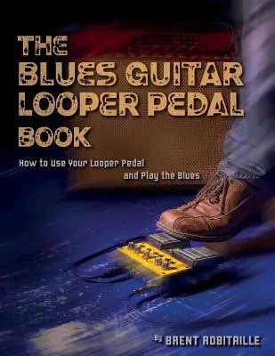 The Blues Guitar Looper Pedal Book: Hogyan használd a Looper pedált és játssz bluest - The Blues Guitar Looper Pedal Book: How to Use Your Looper Pedal and Play the Blues