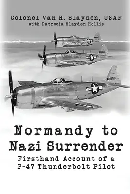 Normandiától a náci megadásig: Egy P-47 Thunderbolt pilóta első kézből származó beszámolója - Normandy to Nazi Surrender: Firsthand Account of a P-47 Thunderbolt Pilot