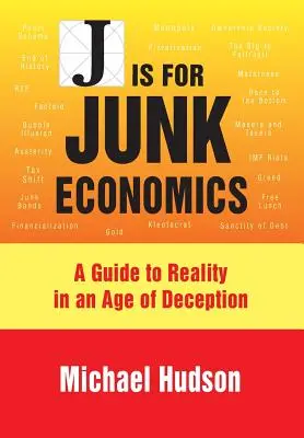 J Is for Junk Economics: Útmutató a valósághoz a megtévesztés korában - J Is for Junk Economics: A Guide to Reality in an Age of Deception