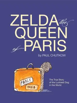 Zelda, Párizs királynője: A világ legszerencsésebb kutyájának igaz története - Zelda, the Queen of Paris: The True Story of the Luckiest Dog in the World