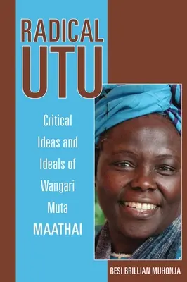 Radical Utu: Wangari Muta Maathai kritikai eszméi és eszményei - Radical Utu: Critical Ideas and Ideals of Wangari Muta Maathai