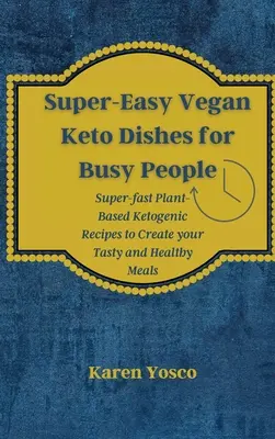 Szuperegyszerű vegán keto-ételek elfoglalt embereknek: Szupergyors növényi alapú ketogén receptek az ízletes és egészséges ételek elkészítéséhez - Super-Easy Vegan Keto Dishes for Busy People: Super-fast Plant-Based Ketogenic Recipes to Create your Tasty and Healthy Meals
