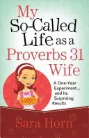 Az úgynevezett életem, mint a Példabeszédek 31 felesége: Egy egyéves kísérlet... és annak meglepő eredményei - My So-Called Life as a Proverbs 31 Wife: A One-Year Experiment...and Its Surprising Results