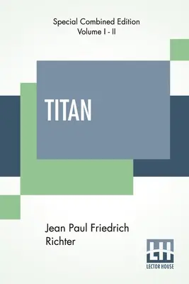 Titan (Complete): Brooks fordításában (Két kötet teljes kiadása). - Titan (Complete): A Romance - From The German Of Jean Paul Friedrich Richter Translated By Charles T. Brooks (Complete Edition Of Two Vo