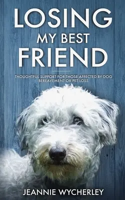 A legjobb barátom elvesztése: Elgondolkodtató támogatás azoknak, akiket a kutya vagy a háziállat elvesztése érint - Losing My Best Friend: Thoughtful support for those affected by dog bereavement or pet loss