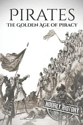 Kalózok: A kalózkodás aranykora: A történelem a kezdetektől a végéig - Pirates: The Golden Age of Piracy: A History from Beginning to End