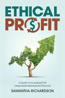 Etikus profit: A Guide to Increasing Profit Using Sustainable Business Practices (Útmutató a nyereség növeléséhez fenntartható üzleti gyakorlatok alkalmazásával) - Ethical Profit: A Guide to Increasing Profit Using Sustainable Business Practices